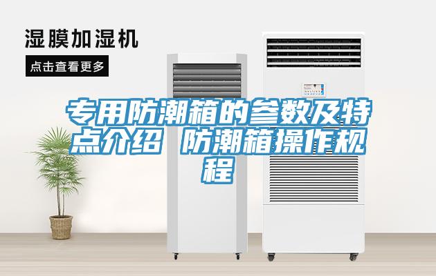 專用防潮箱的參數(shù)及特點介紹 防潮箱操作規(guī)程