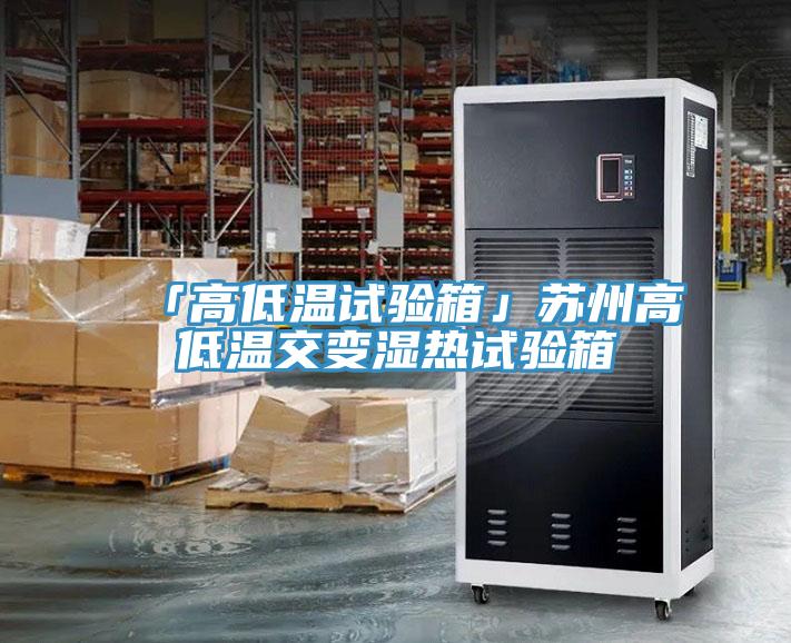 「高低溫試驗(yàn)箱」蘇州高低溫交變濕熱試驗(yàn)箱