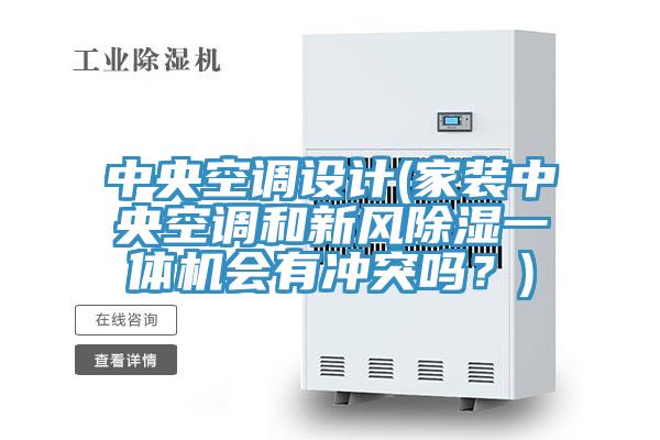中央空調(diào)設(shè)計(家裝中央空調(diào)和新風(fēng)除濕一體機會有沖突嗎？)
