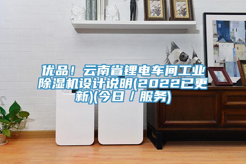 優(yōu)品！云南省鋰電車間工業(yè)除濕機設(shè)計說明(2022已更新)(今日／服務(wù))
