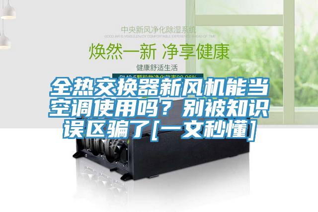 全熱交換器新風(fēng)機(jī)能當(dāng)空調(diào)使用嗎？別被知識誤區(qū)騙了[一文秒懂]