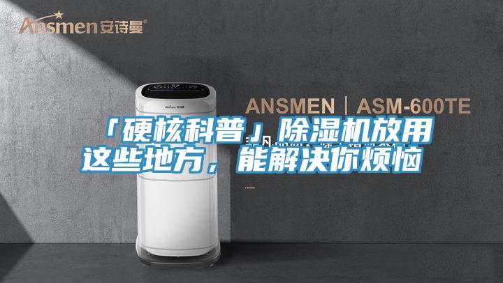「硬核科普」除濕機(jī)放用這些地方，能解決你煩惱