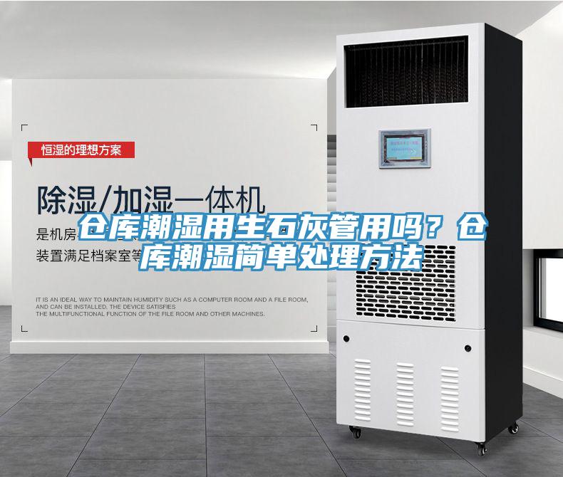 倉(cāng)庫(kù)潮濕用生石灰管用嗎？倉(cāng)庫(kù)潮濕簡(jiǎn)單處理方法