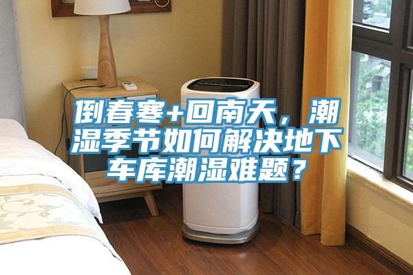 倒春寒+回南天，潮濕季節(jié)如何解決地下車庫(kù)潮濕難題？
