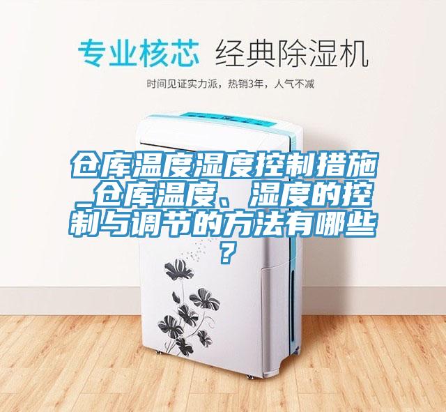 倉(cāng)庫(kù)溫度濕度控制措施_倉(cāng)庫(kù)溫度、濕度的控制與調(diào)節(jié)的方法有哪些？