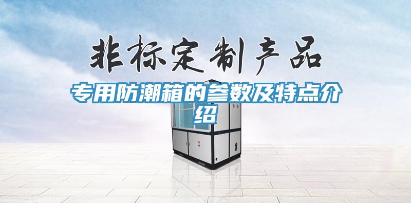 專用防潮箱的參數(shù)及特點介紹