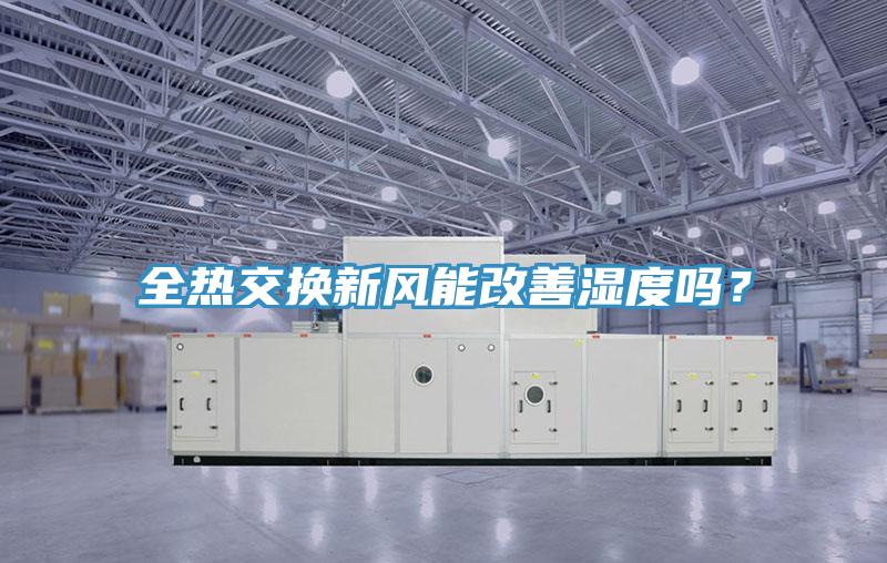 全熱交換新風(fēng)能改善濕度嗎？