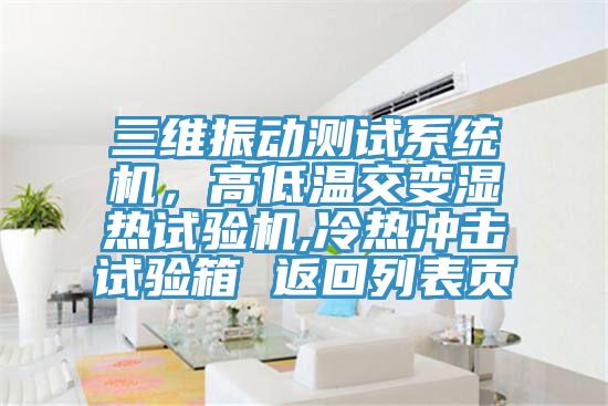 三維振動測試系統(tǒng)機，高低溫交變濕熱試驗機,冷熱沖擊試驗箱 返回列表頁