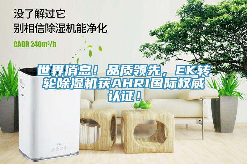世界消息！品質(zhì)領先，EK轉(zhuǎn)輪除濕機獲AHRI國際權(quán)威認證！