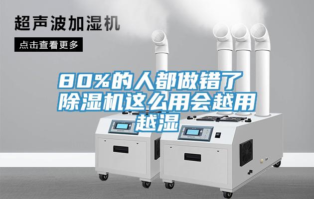 80%的人都做錯了 除濕機(jī)這么用會越用越濕
