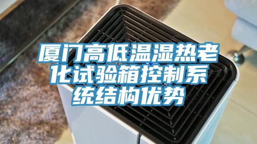 廈門高低溫濕熱老化試驗箱控制系統(tǒng)結(jié)構(gòu)優(yōu)勢