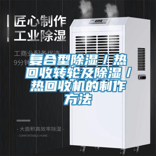 復(fù)合型除濕／熱回收轉(zhuǎn)輪及除濕／熱回收機的制作方法