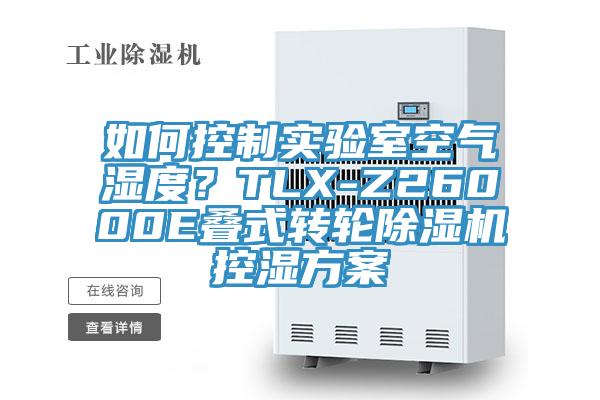 如何控制實(shí)驗(yàn)室空氣濕度？TLX-Z26000E疊式轉(zhuǎn)輪除濕機(jī)控濕方案