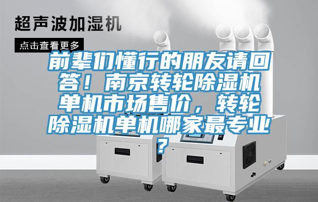 前輩們懂行的朋友請回答！南京轉(zhuǎn)輪除濕機單機市場售價，轉(zhuǎn)輪除濕機單機哪家最專業(yè)？