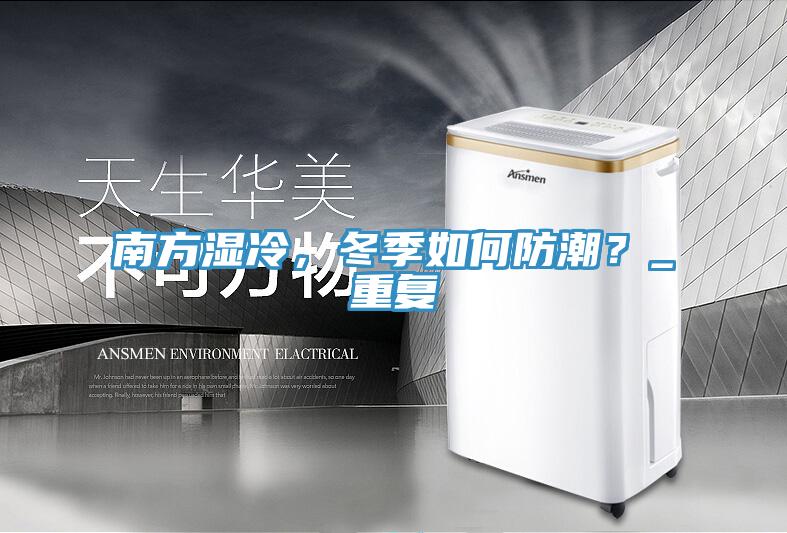 南方濕冷，冬季如何防潮？_重復(fù)