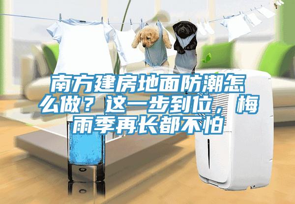 南方建房地面防潮怎么做？這一步到位，梅雨季再長都不怕