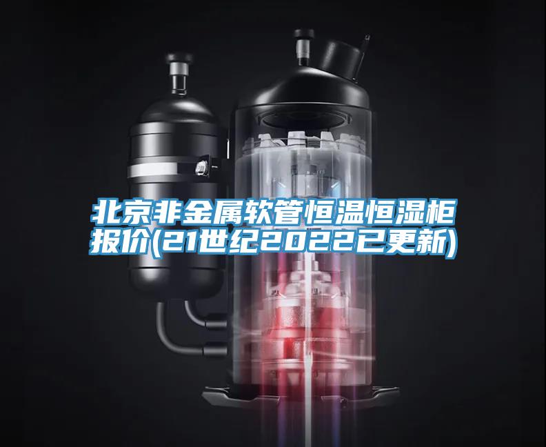 北京非金屬軟管恒溫恒濕柜報(bào)價(jià)(21世紀(jì)2022已更新)