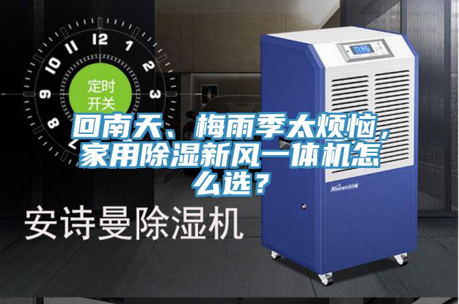 回南天、梅雨季太煩惱，家用除濕新風(fēng)一體機(jī)怎么選？