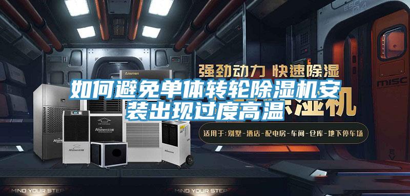 如何避免單體轉(zhuǎn)輪除濕機安裝出現(xiàn)過度高溫