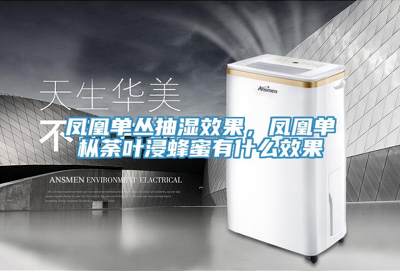 鳳凰單叢抽濕效果，鳳凰單樅荼葉浸蜂蜜有什么效果