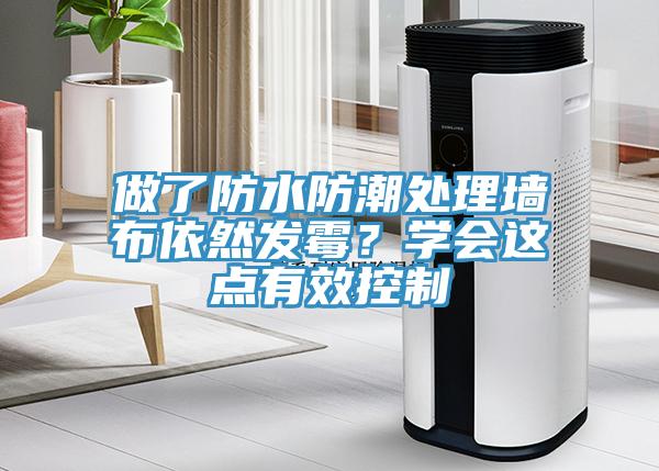 做了防水防潮處理墻布依然發(fā)霉？學(xué)會(huì)這點(diǎn)有效控制