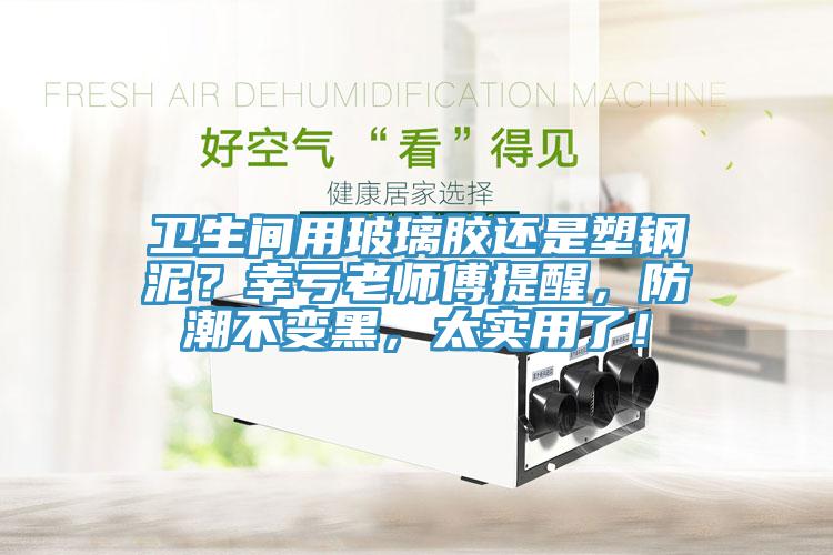 衛(wèi)生間用玻璃膠還是塑鋼泥？幸虧老師傅提醒，防潮不變黑，太實用了！