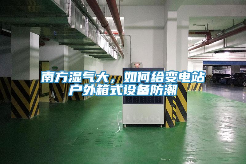 南方濕氣大，如何給變電站戶外箱式設(shè)備防潮