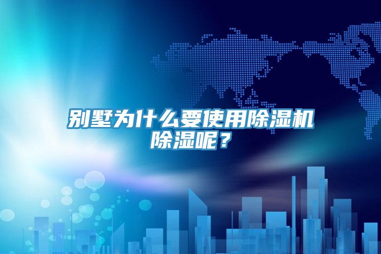 別墅為什么要使用除濕機(jī)除濕呢？