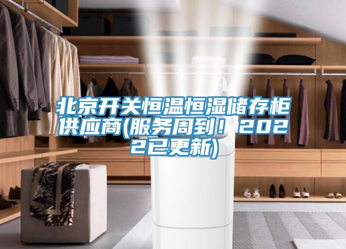 北京開關(guān)恒溫恒濕儲存柜供應(yīng)商(服務(wù)周到！2022已更新)