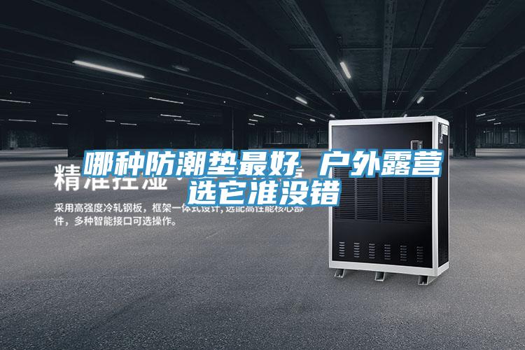 哪種防潮墊最好 戶外露營(yíng)選它準(zhǔn)沒錯(cuò)
