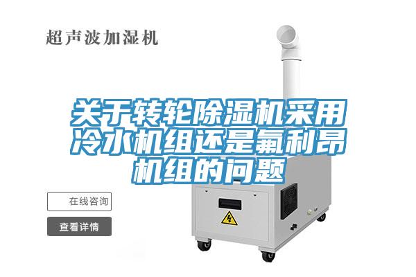 關(guān)于轉(zhuǎn)輪除濕機采用冷水機組還是氟利昂機組的問題