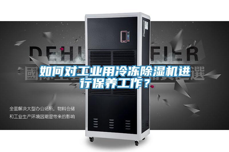 如何對工業(yè)用冷凍除濕機(jī)進(jìn)行保養(yǎng)工作？