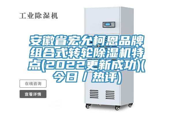 安徽省宏允柯恩品牌組合式轉(zhuǎn)輪除濕機(jī)特點(diǎn)(2022更新成功)(今日／熱評(píng))
