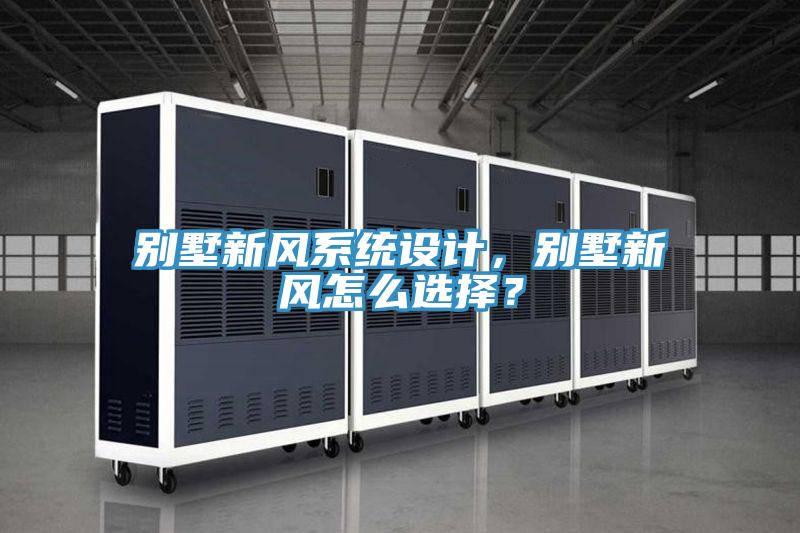 別墅新風系統(tǒng)設(shè)計，別墅新風怎么選擇？