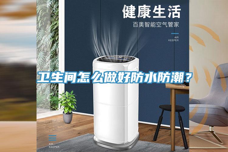 衛(wèi)生間怎么做好防水防潮？