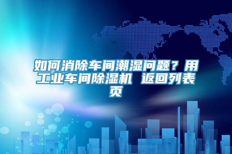 如何消除車(chē)間潮濕問(wèn)題？用工業(yè)車(chē)間除濕機(jī) 返回列表頁(yè)