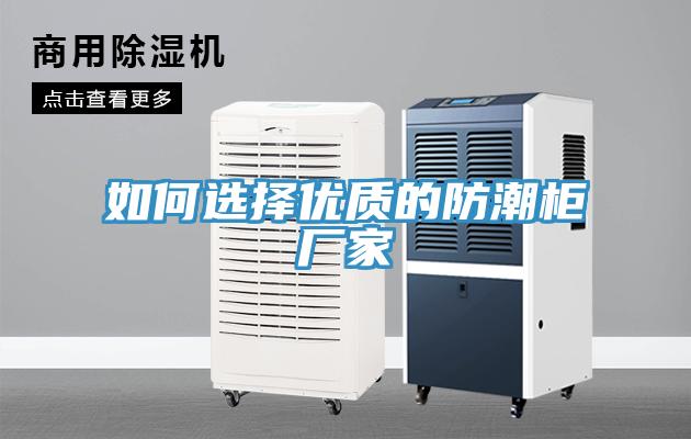 如何選擇優(yōu)質(zhì)的防潮柜廠家