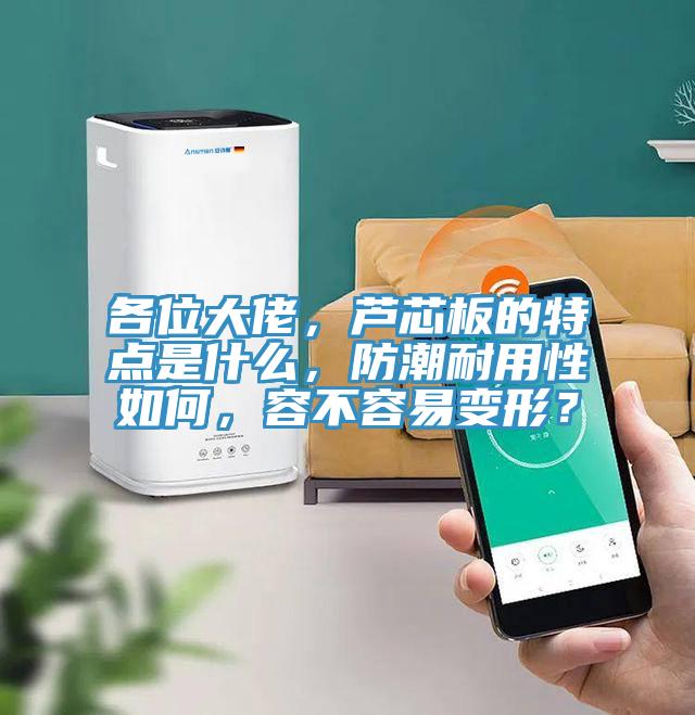 各位大佬，蘆芯板的特點(diǎn)是什么，防潮耐用性如何，容不容易變形？