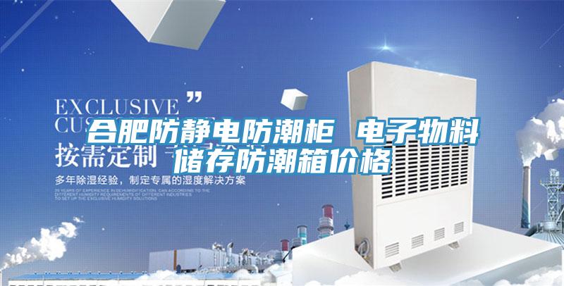 合肥防靜電防潮柜 電子物料儲(chǔ)存防潮箱價(jià)格
