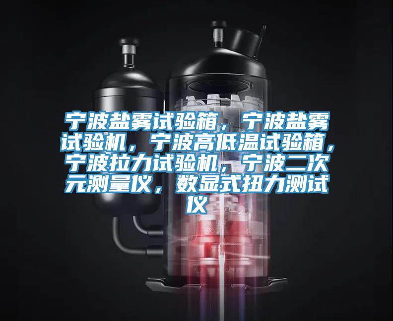 寧波鹽霧試驗(yàn)箱，寧波鹽霧試驗(yàn)機(jī)，寧波高低溫試驗(yàn)箱，寧波拉力試驗(yàn)機(jī)，寧波二次元測(cè)量儀，數(shù)顯式扭力測(cè)試儀