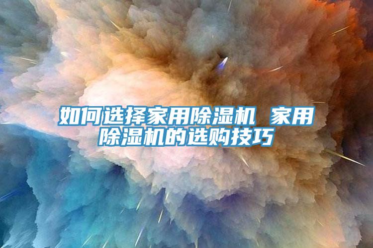 如何選擇家用除濕機 家用除濕機的選購技巧