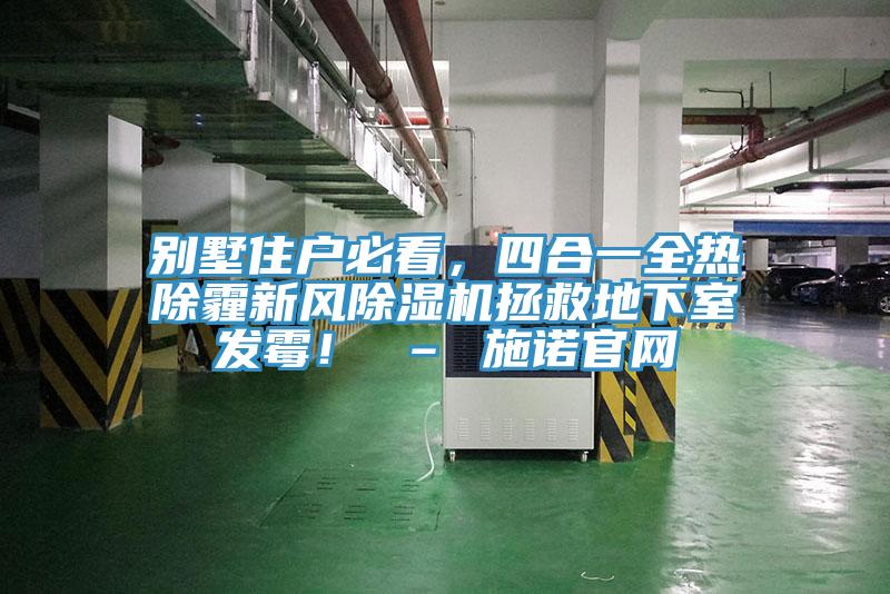 別墅住戶必看，四合一全熱除霾新風除濕機拯救地下室發(fā)霉！ – 施諾官網(wǎng)