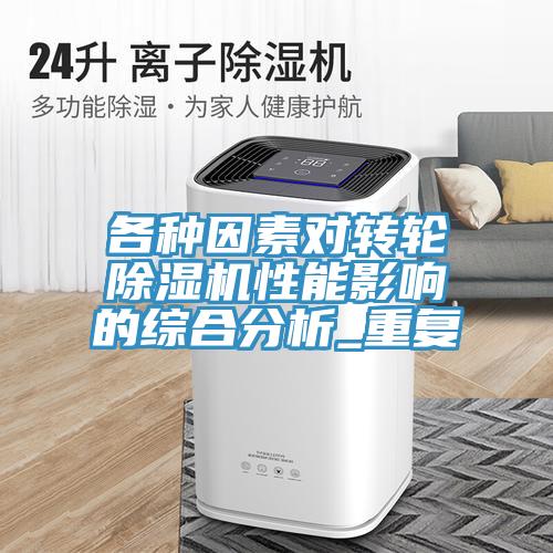 各種因素對(duì)轉(zhuǎn)輪除濕機(jī)性能影響的綜合分析_重復(fù)