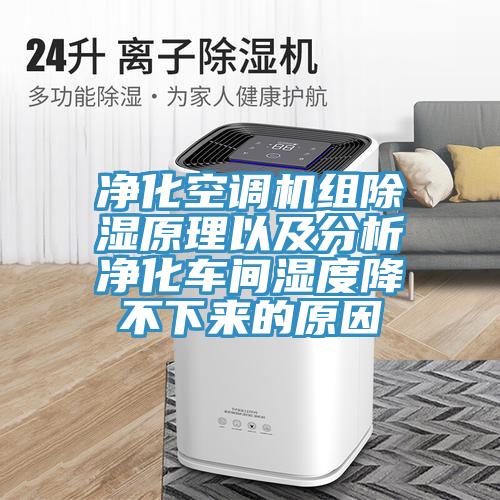 凈化空調(diào)機組除濕原理以及分析凈化車間濕度降不下來的原因