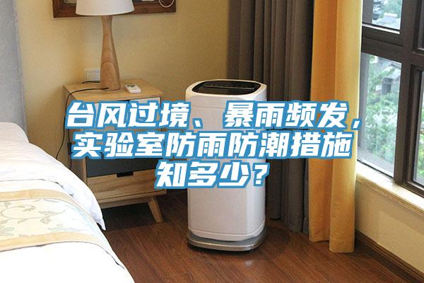 臺(tái)風(fēng)過(guò)境、暴雨頻發(fā)，實(shí)驗(yàn)室防雨防潮措施知多少？