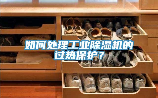 如何處理工業(yè)除濕機(jī)的過熱保護(hù)？