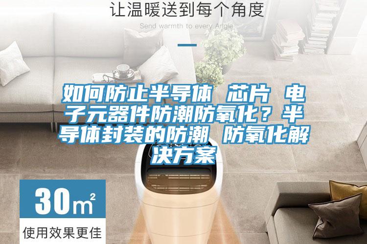 如何防止半導體 芯片 電子元器件防潮防氧化？半導體封裝的防潮 防氧化解決方案