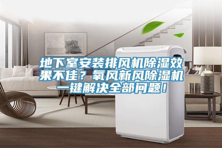 地下室安裝排風(fēng)機除濕效果不佳？氧風(fēng)新風(fēng)除濕機一鍵解決全部問題！