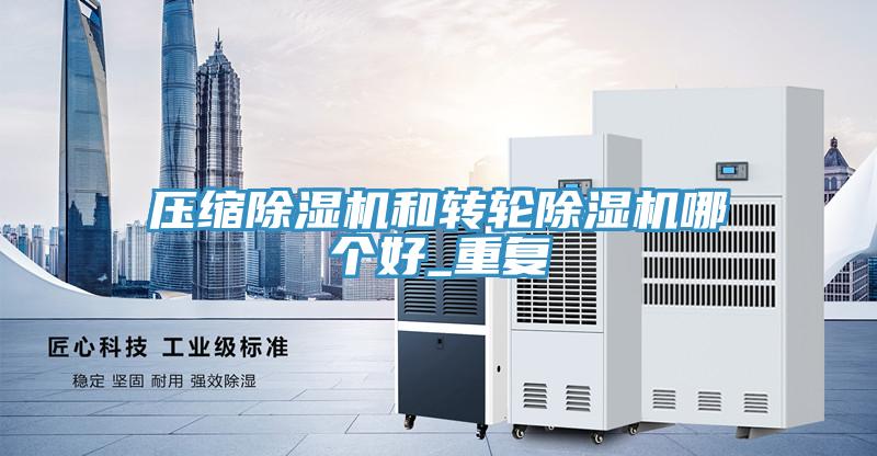 壓縮除濕機和轉(zhuǎn)輪除濕機哪個好_重復