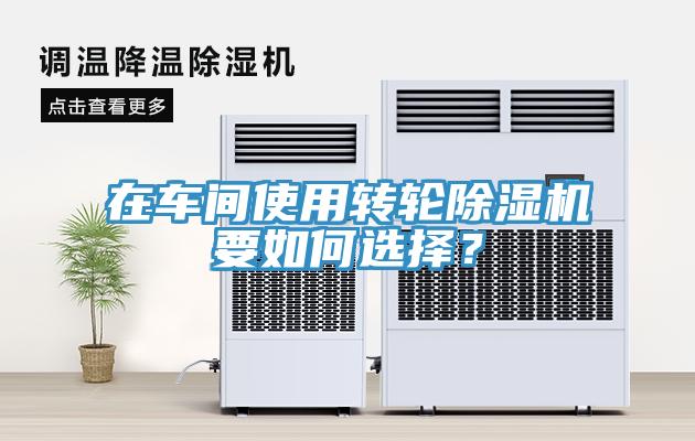 在車間使用轉(zhuǎn)輪除濕機要如何選擇？
